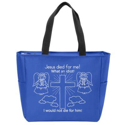 Jesus Died For Me What An Idiot I Would Not Die For Him Zip Tote Bag