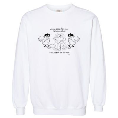 Jesus Died For Me! What An Idiot! I Would Not Die For Him Garment-Dyed Sweatshirt