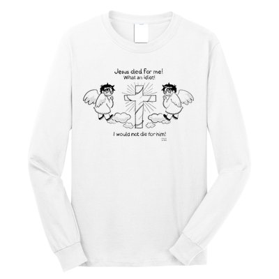 Jesus Died For Me! What An Idiot! I Would Not Die For Him Long Sleeve Shirt