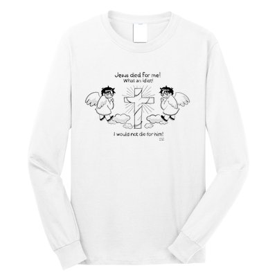 Jesus Died For Me! What An Idiot! I Would Not Die For Him Long Sleeve Shirt