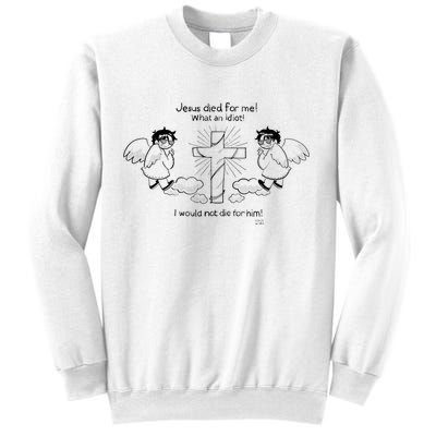 Jesus Died For Me! What An Idiot! I Would Not Die For Him Sweatshirt