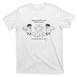 Jesus Died For Me! What An Idiot! I Would Not Die For Him T-Shirt