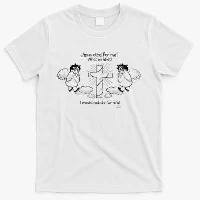 Jesus Died For Me! What An Idiot! I Would Not Die For Him T-Shirt
