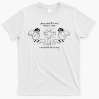 Jesus Died For Me! What An Idiot! I Would Not Die For Him T-Shirt