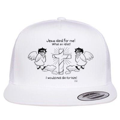 Jesus Died For Me! What An Idiot! I Would Not Die For Him Flatbill Hat