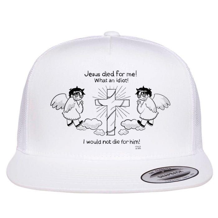 Jesus Died For Me! What An Idiot! I Would Not Die For Him Flatbill Hat