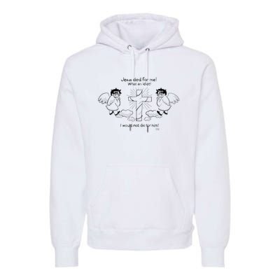 Jesus Died For Me! What An Idiot! I Would Not Die For Him Premium Hoodie