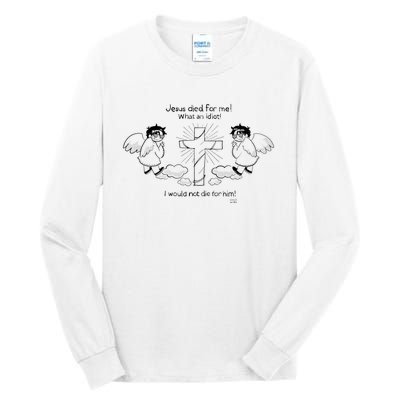 Jesus Died For Me! What An Idiot! I Would Not Die For Him Tall Long Sleeve T-Shirt