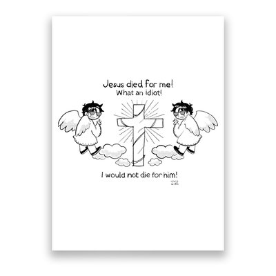 Jesus Died For Me! What An Idiot! I Would Not Die For Him Poster
