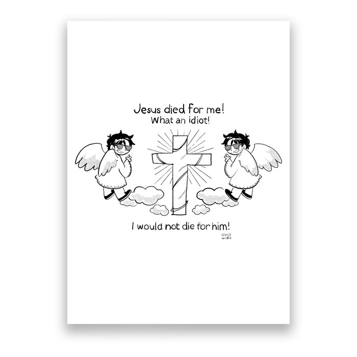 Jesus Died For Me! What An Idiot! I Would Not Die For Him Poster