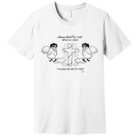 Jesus Died For Me! What An Idiot! I Would Not Die For Him Premium T-Shirt