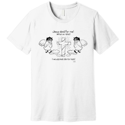 Jesus Died For Me! What An Idiot! I Would Not Die For Him Premium T-Shirt