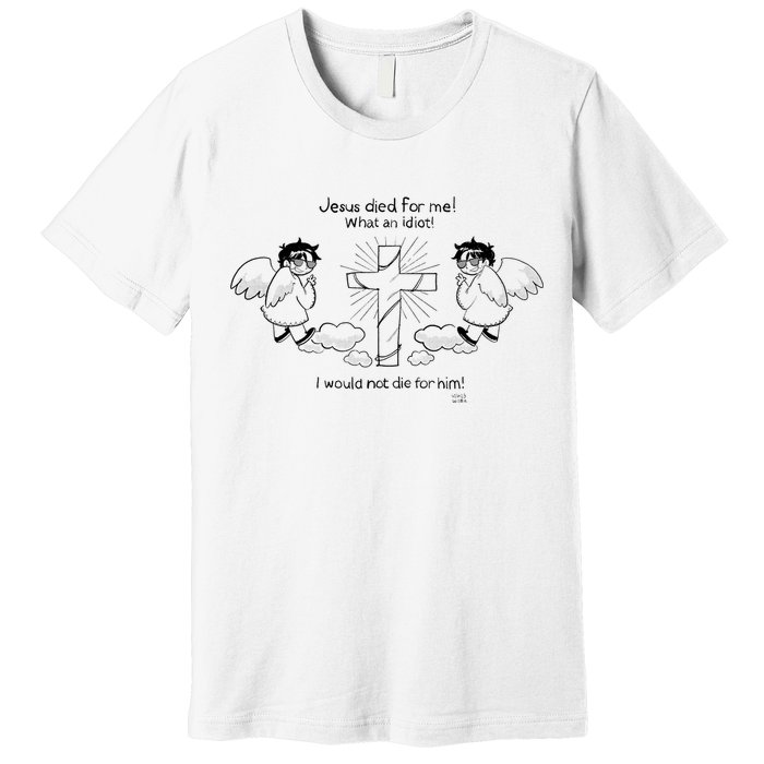 Jesus Died For Me! What An Idiot! I Would Not Die For Him Premium T-Shirt