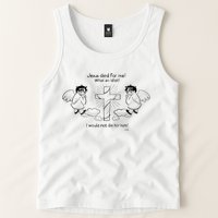 Jesus Died For Me! What An Idiot! I Would Not Die For Him Tank Top