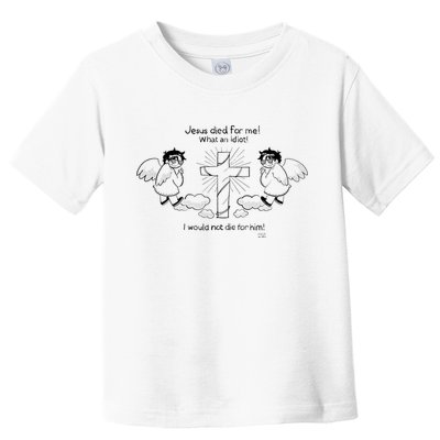 Jesus Died For Me! What An Idiot! I Would Not Die For Him Toddler T-Shirt