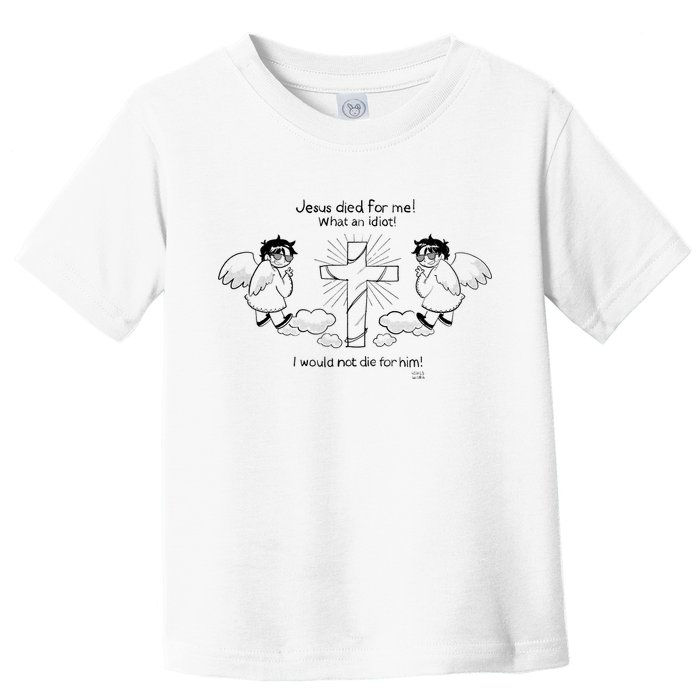 Jesus Died For Me! What An Idiot! I Would Not Die For Him Toddler T-Shirt