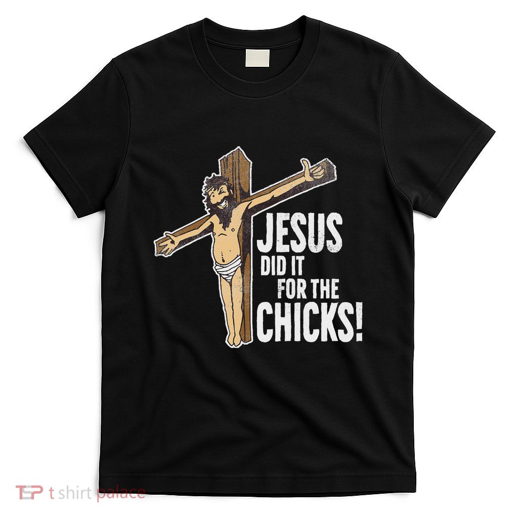 Jesus Did It For The Chicks Christian Cross T-Shirt