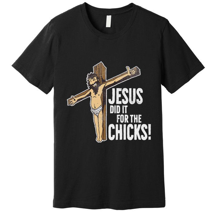 Jesus Did It For The Chicks Christian Cross Premium T-Shirt