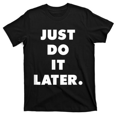 Just Do It Later. T-Shirt