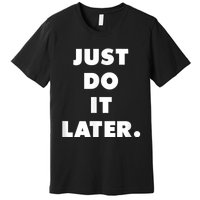 Just Do It Later. Premium T-Shirt