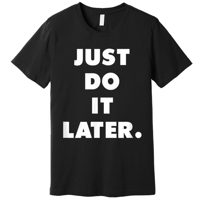 Just Do It Later. Premium T-Shirt