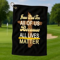 Jesus Died For All Of Us Because All Lives Matter Golf Towel