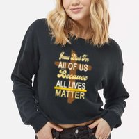 Jesus Died For All Of Us Because All Lives Matter Cropped Pullover Crew