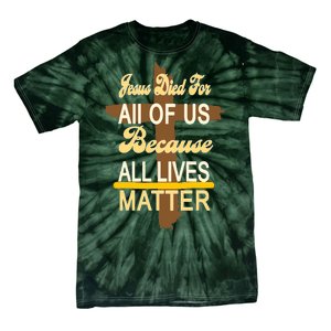 Jesus Died For All Of Us Because All Lives Matter Tie-Dye T-Shirt