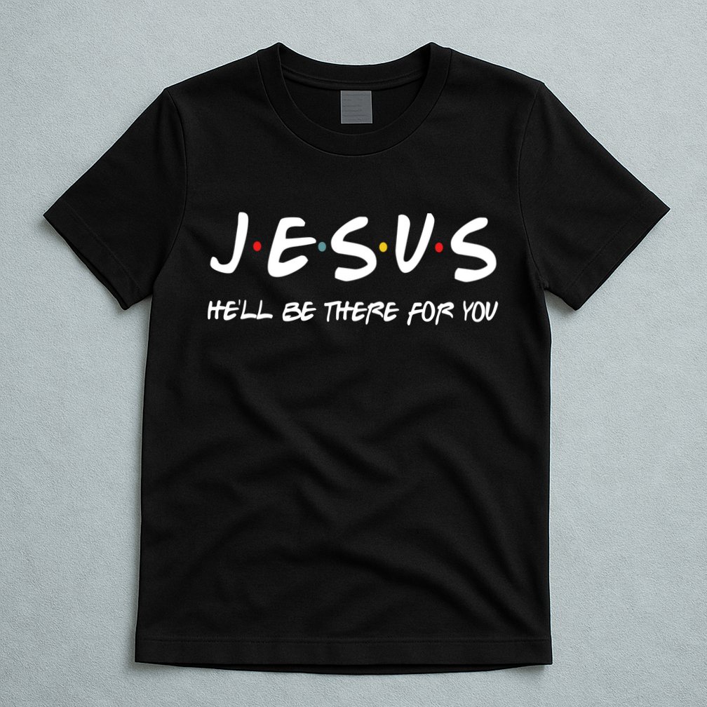 Jesus He'll Be There For You T-Shirt