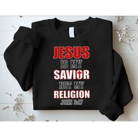 Jesus Is My Savior Not Religion Sweatshirt