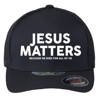 Jesus Matters Because He Died For All Of Us Flexfit Unipanel Trucker Cap