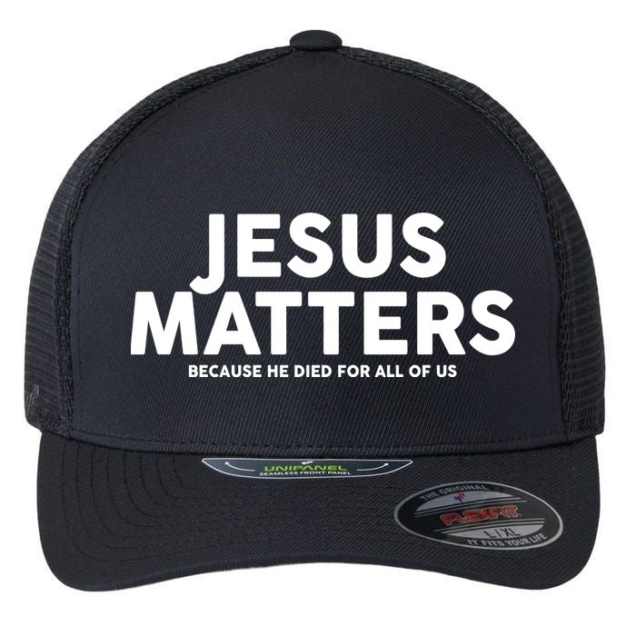 Jesus Matters Because He Died For All Of Us Flexfit Unipanel Trucker Cap
