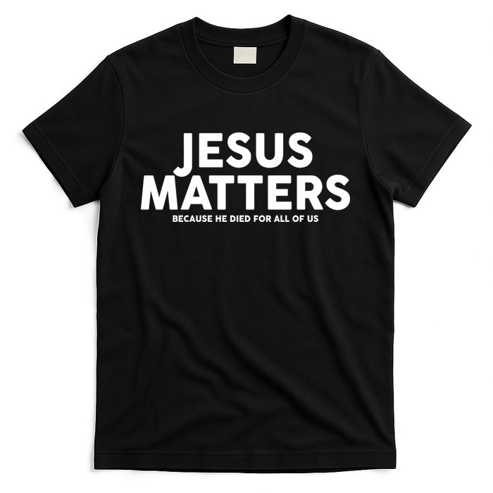 Jesus Matters Because He Died For All Of Us T-Shirt