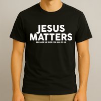 Jesus Matters Because He Died For All Of Us T-Shirt