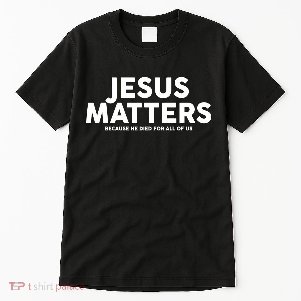 Jesus Matters Because He Died For All Of Us Tall T-Shirt