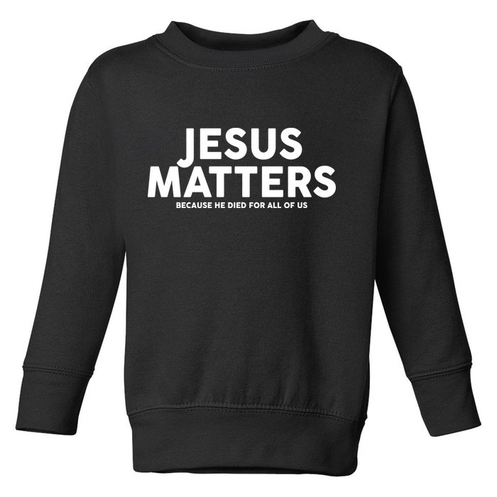 Jesus Matters Because He Died For All Of Us Toddler Sweatshirt