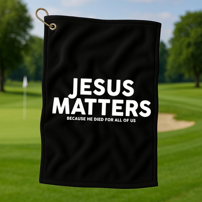 Jesus Matters Because He Died For All Of Us Golf Towel