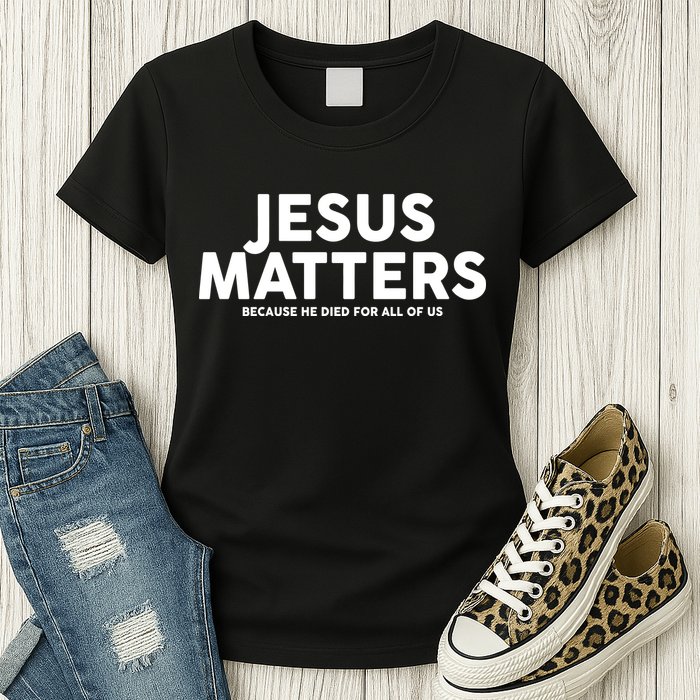 Jesus Matters Because He Died For All Of Us Womens T-Shirt