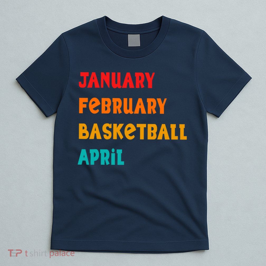 January February Basketball April Funny Basketball Season T-Shirt