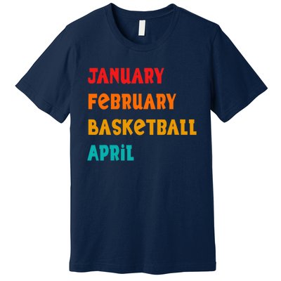 January February Basketball April Funny Basketball Season Premium T-Shirt