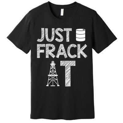 Just Frack It Funny Fracking Logo Premium T-Shirt