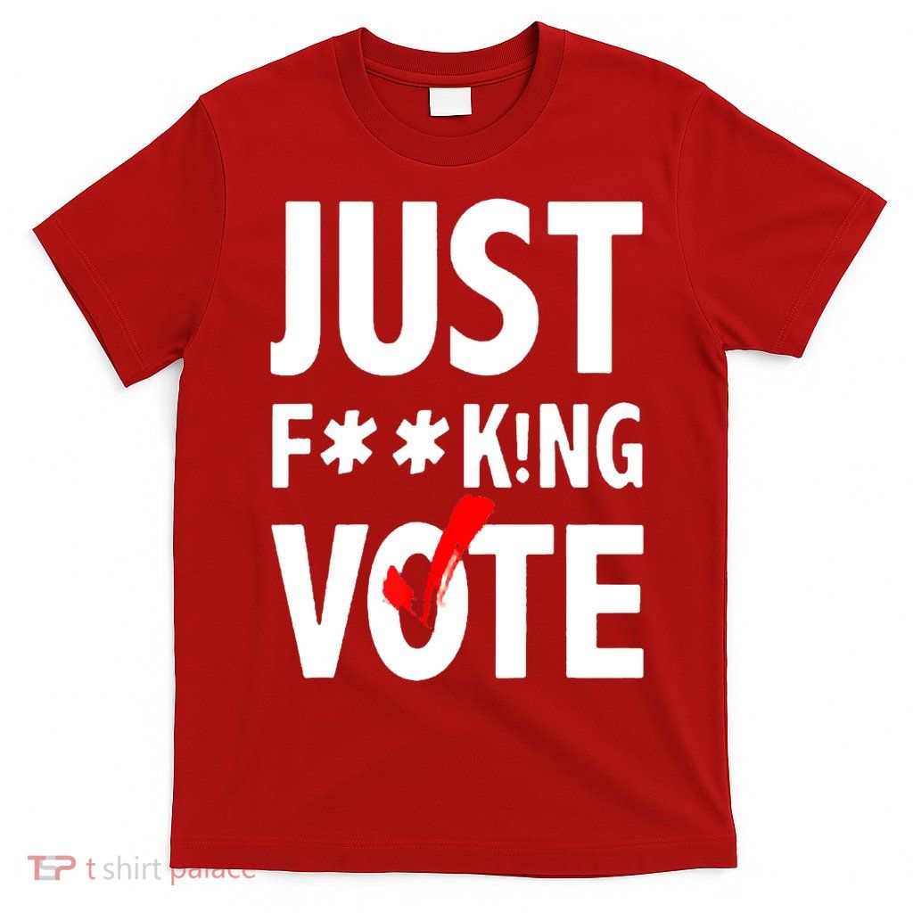 Just Fucking Vote T-Shirt