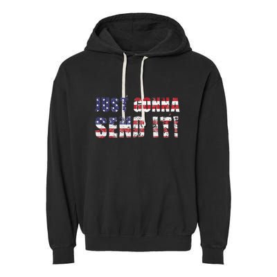 Just Gonna Send It Funny Patriotic Saying Distressed Garment-Dyed Fleece Hoodie