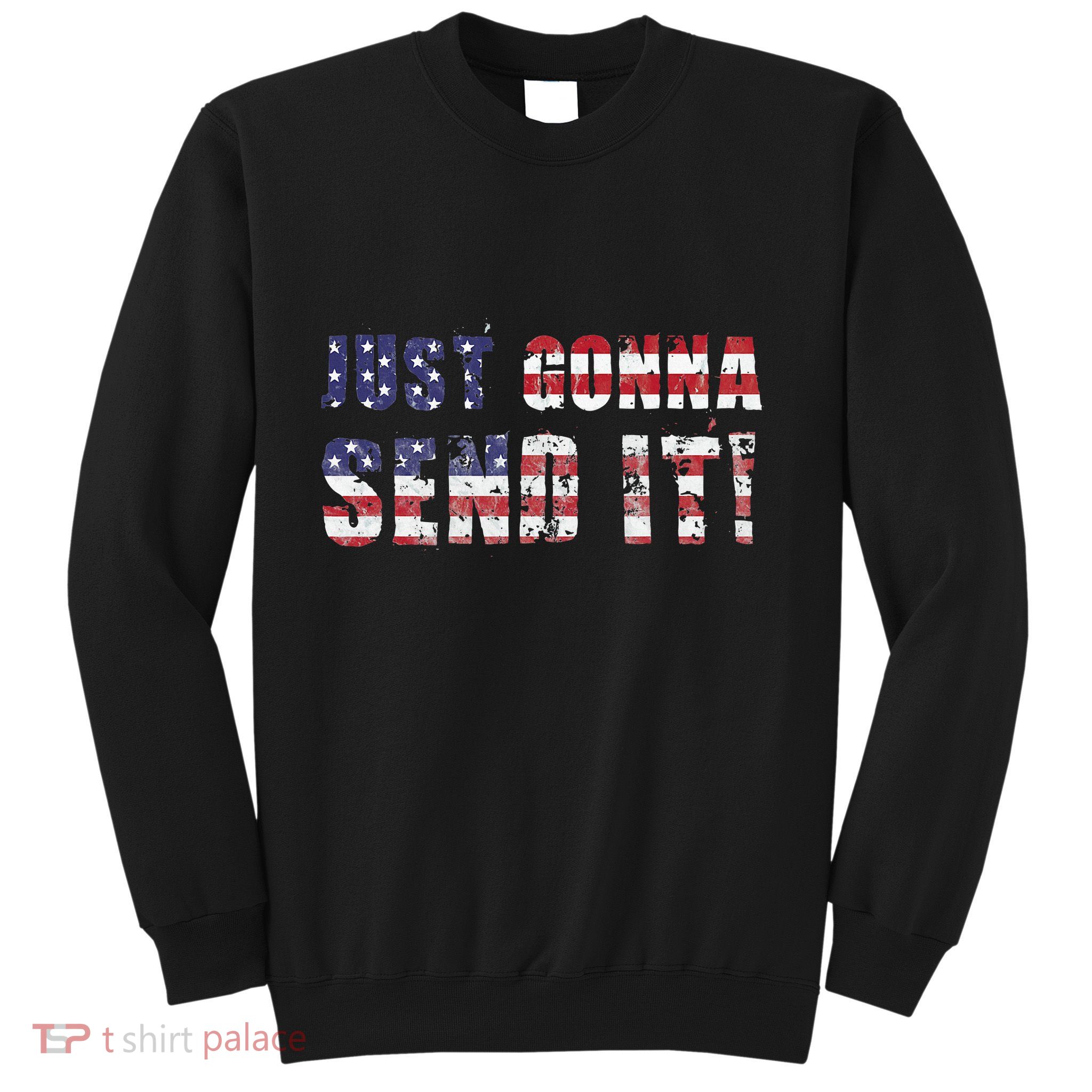 Just Gonna Send It Funny Patriotic Saying Distressed Sweatshirt