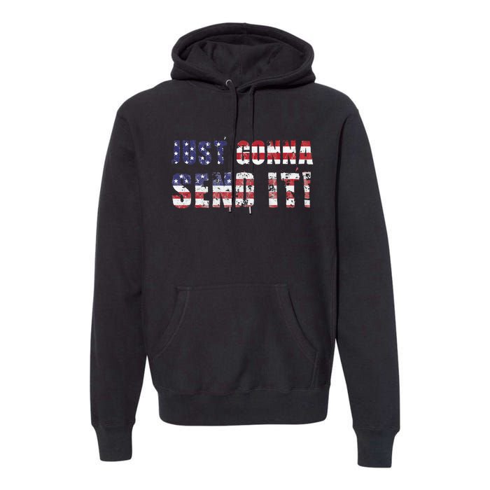 Just Gonna Send It Funny Patriotic Saying Distressed Premium Hoodie