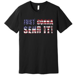 Just Gonna Send It Funny Patriotic Saying Distressed Premium T-Shirt