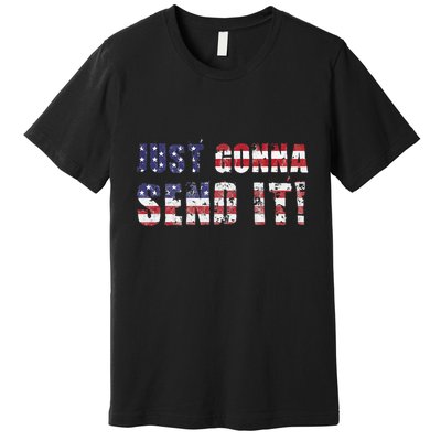 Just Gonna Send It Funny Patriotic Saying Distressed Premium T-Shirt