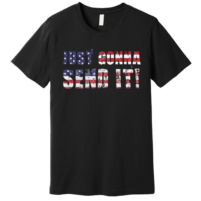 Just Gonna Send It Funny Patriotic Saying Distressed Premium T-Shirt