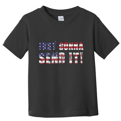 Just Gonna Send It Funny Patriotic Saying Distressed Toddler T-Shirt