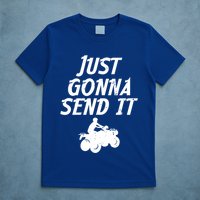 Just Gonna Send It Going To 4 Wheeling Four Wheeler Atv Gift T-Shirt